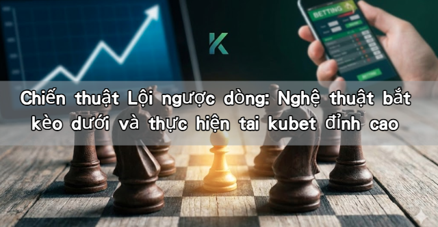 Chiến thuật Lội ngược dòng: Nghệ thuật bắt kèo dưới và thực hiện tai kubet đỉnh cao